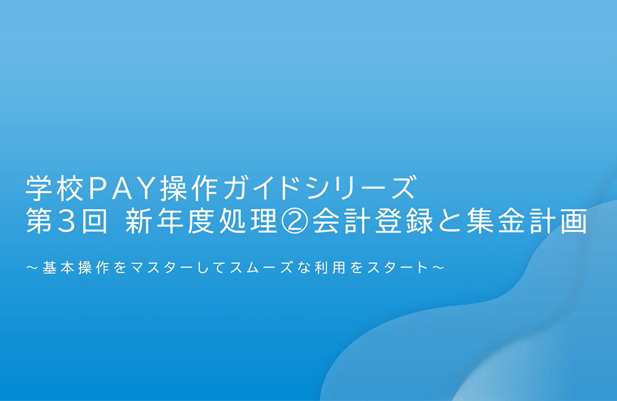 学校PAY操作ガイドシリーズ 第3回 新年度処理(2)会計登録と集金計画