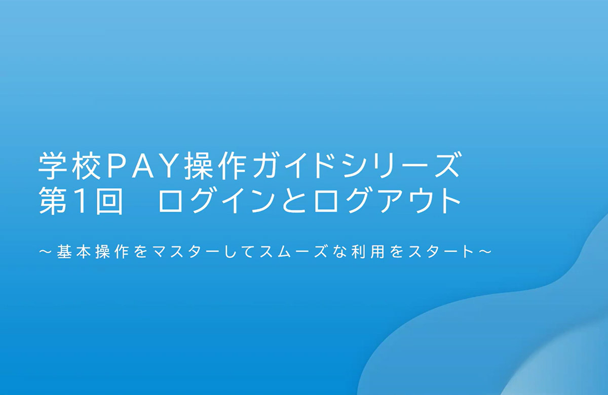 学校PAY操作ガイドシリーズ 第1回 ログインとログアウト